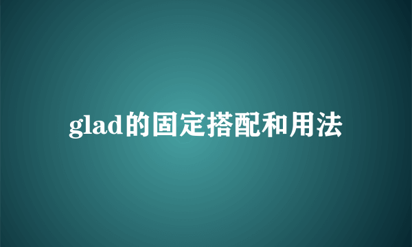 glad的固定搭配和用法