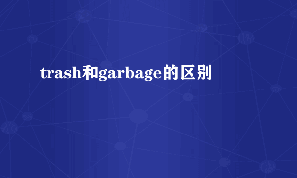 trash和garbage的区别