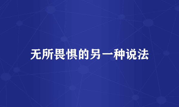 无所畏惧的另一种说法