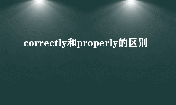 correctly和properly的区别