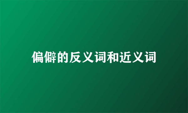 偏僻的反义词和近义词