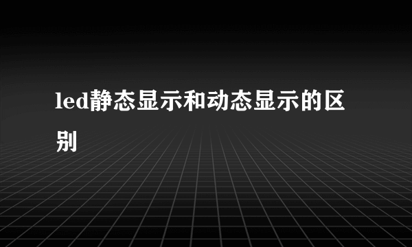 led静态显示和动态显示的区别