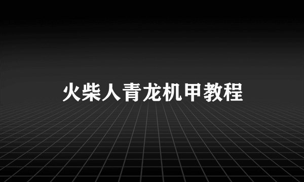 火柴人青龙机甲教程