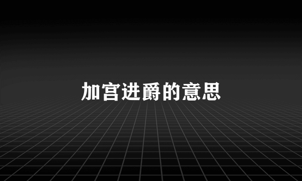 加宫进爵的意思