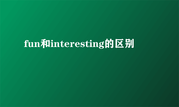 fun和interesting的区别