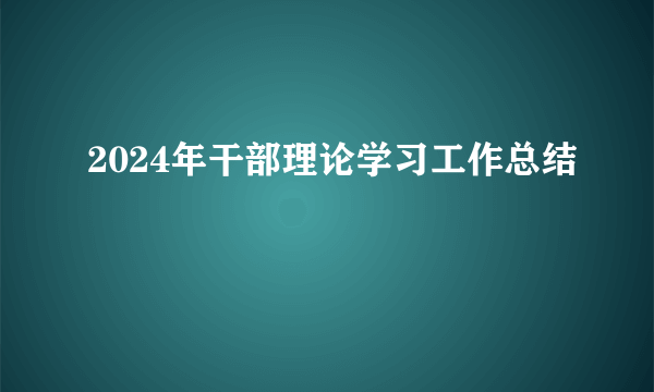 2024年干部理论学习工作总结