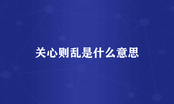 关心则乱是什么意思