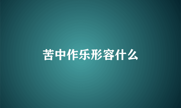 苦中作乐形容什么