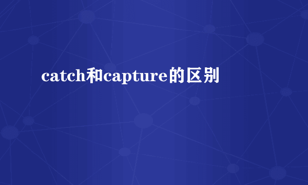 catch和capture的区别