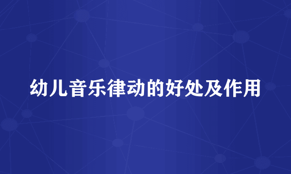 幼儿音乐律动的好处及作用