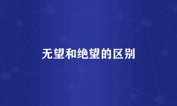 无望和绝望的区别