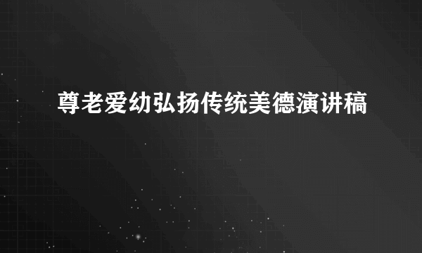 尊老爱幼弘扬传统美德演讲稿