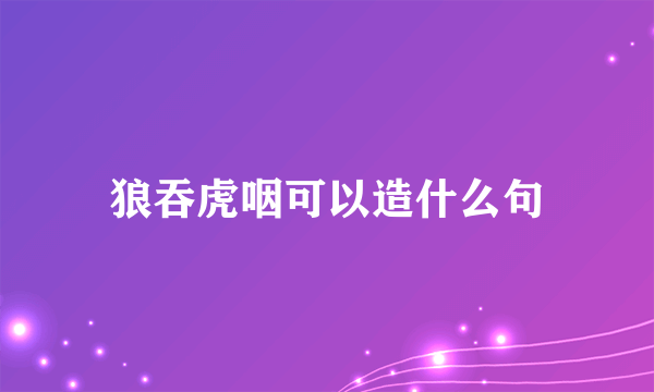 狼吞虎咽可以造什么句