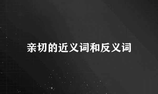 亲切的近义词和反义词