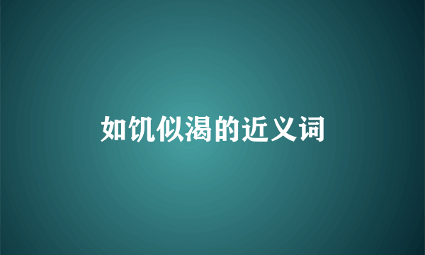 如饥似渴的近义词