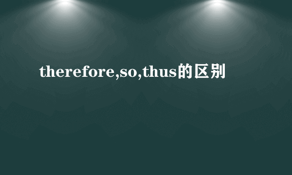 therefore,so,thus的区别