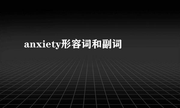 anxiety形容词和副词