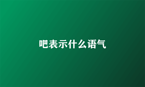 吧表示什么语气