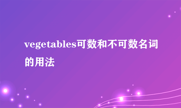 vegetables可数和不可数名词的用法