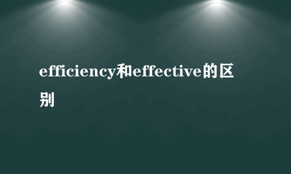 efficiency和effective的区别