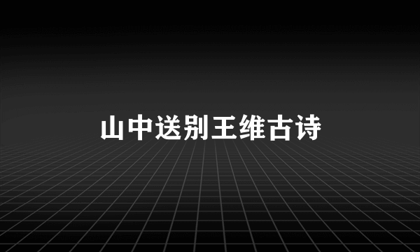 山中送别王维古诗