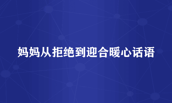 妈妈从拒绝到迎合暖心话语