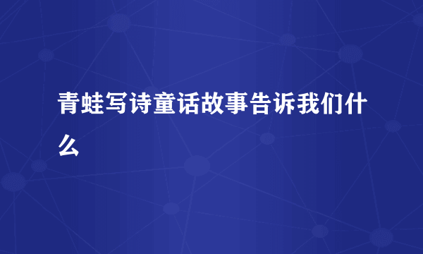 青蛙写诗童话故事告诉我们什么