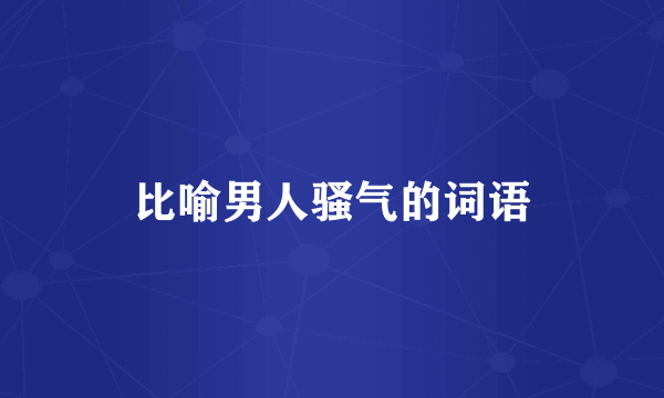 比喻男人骚气的词语