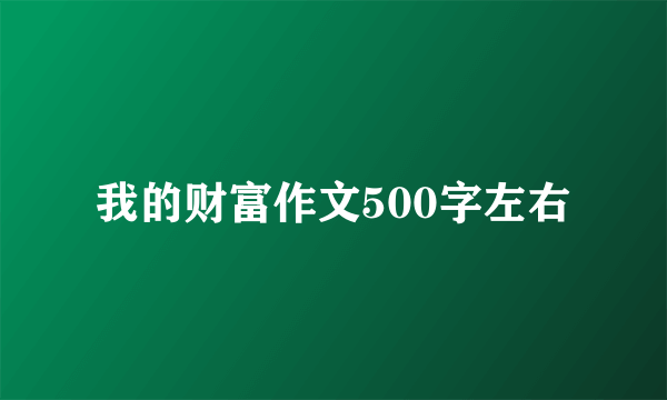 我的财富作文500字左右