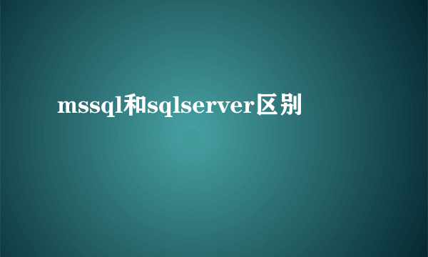 mssql和sqlserver区别