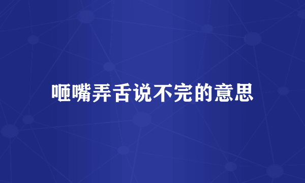 咂嘴弄舌说不完的意思