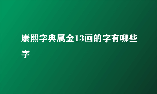 康熙字典属金13画的字有哪些字