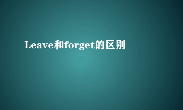 Leave和forget的区别