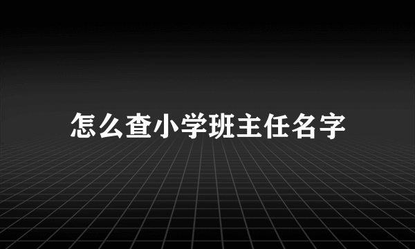 怎么查小学班主任名字