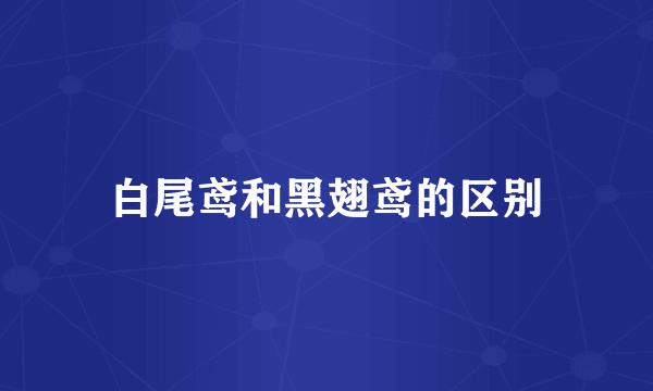 白尾鸢和黑翅鸢的区别