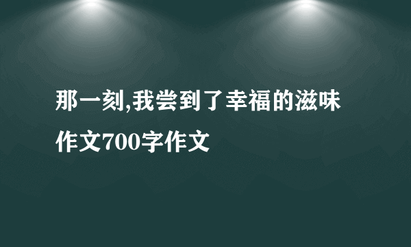 那一刻,我尝到了幸福的滋味作文700字作文