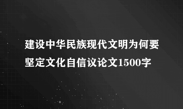 建设中华民族现代文明为何要坚定文化自信议论文1500字