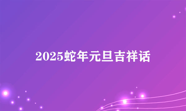 2025蛇年元旦吉祥话
