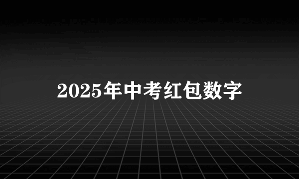 2025年中考红包数字
