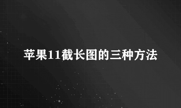 苹果11截长图的三种方法