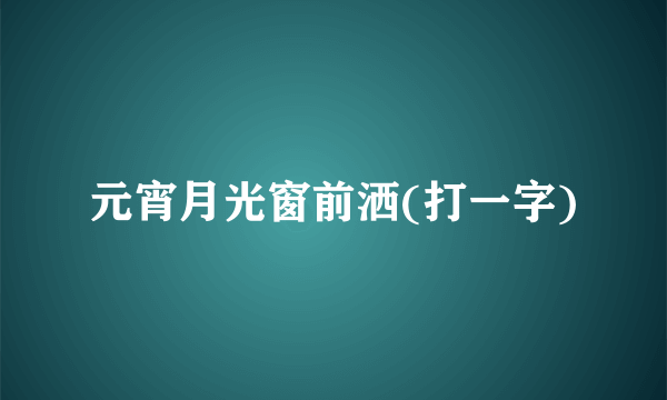 元宵月光窗前洒(打一字)