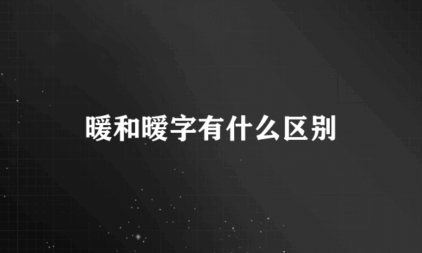暖和暧字有什么区别
