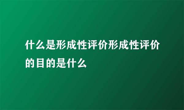 什么是形成性评价形成性评价的目的是什么