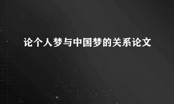 论个人梦与中国梦的关系论文