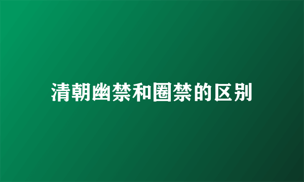清朝幽禁和圈禁的区别