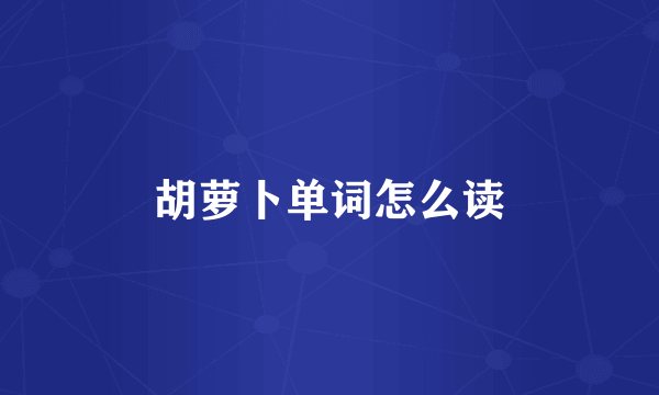 胡萝卜单词怎么读