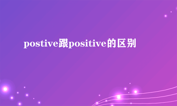 postive跟positive的区别