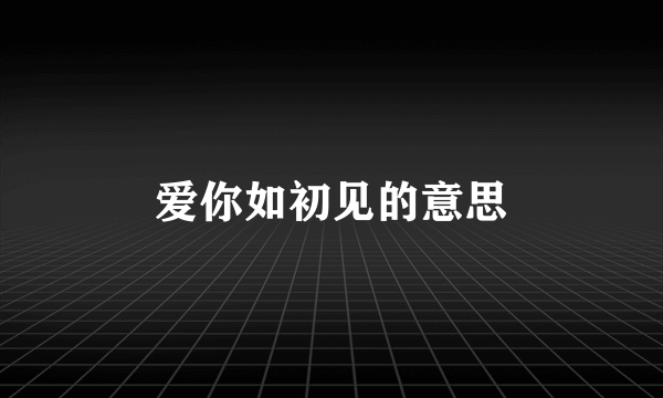 爱你如初见的意思