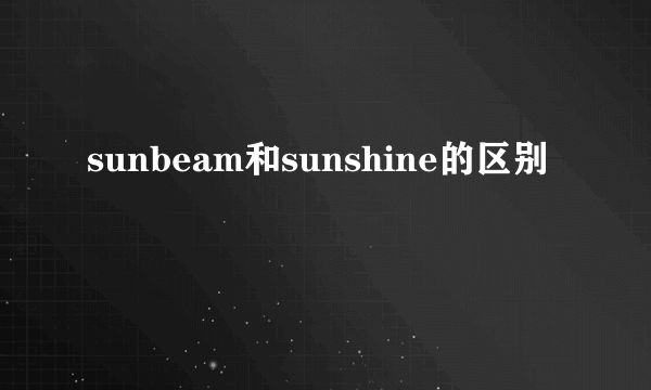 sunbeam和sunshine的区别