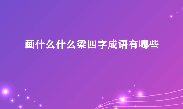 画什么什么梁四字成语有哪些